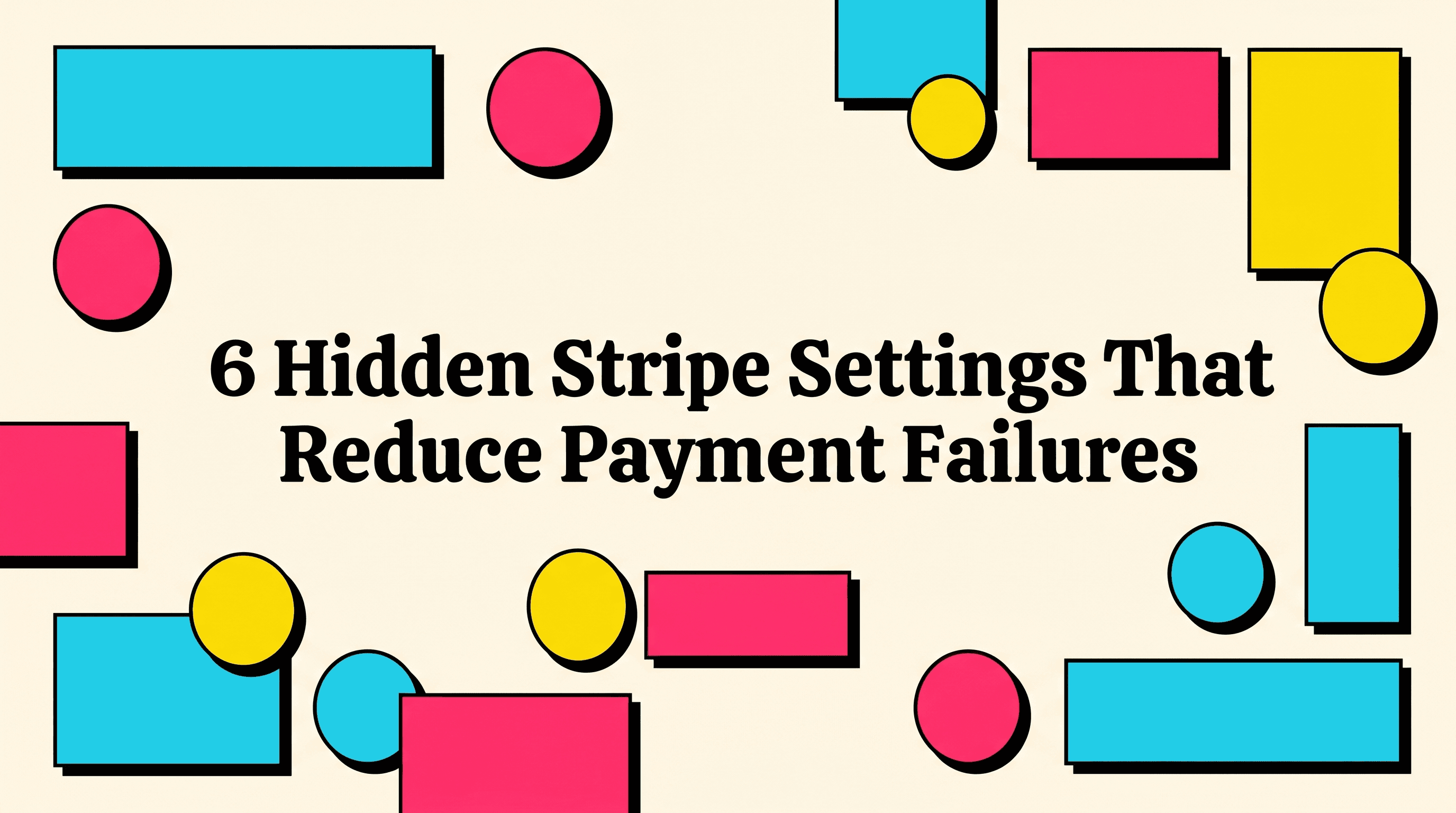 6 Hidden Stripe Settings That Reduce Payment Failures